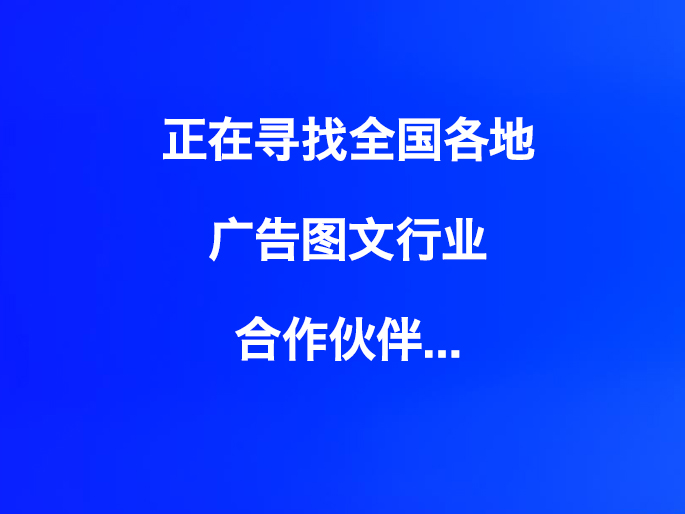 正在寻找全国各地广告图文行业合作伙伴...