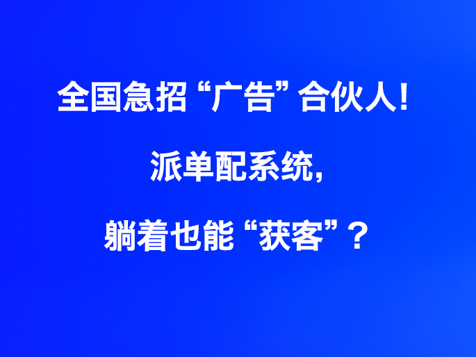 全国急招“广告”合伙人！派单配系统，躺着也能“获客”？