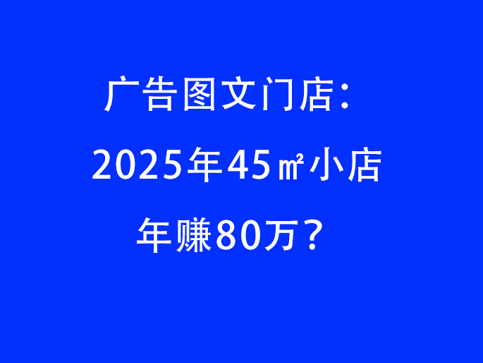 ​​广告图文门店：2025年45㎡小店年赚80万？
