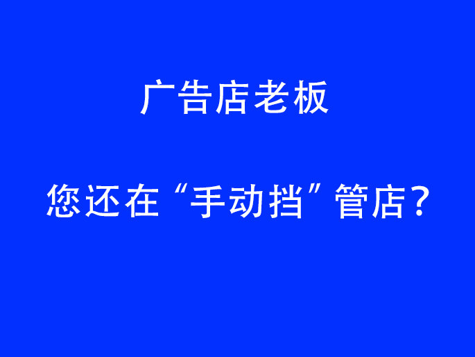 广告店老板，您还在“手动挡”管店？