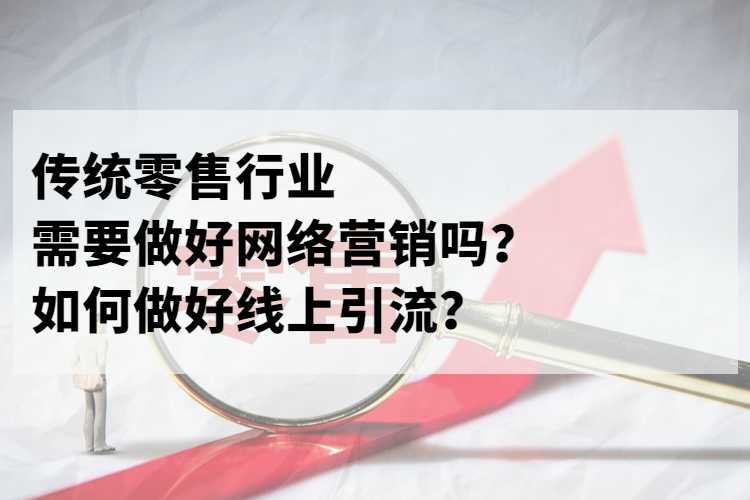 传统零售行业需要做好网络营销吗，如何做好线上引流