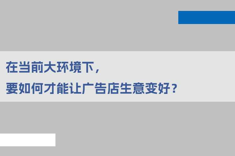 在当前大环境下，要如何才能让广告店生意变好？