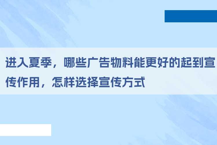 进入夏季，哪些广告物料能更好的起到宣传作用，怎样选择宣传方式