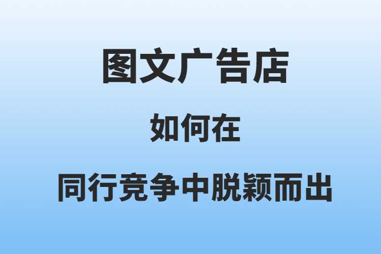 图文广告店如何在同行竞争中脱颖而出