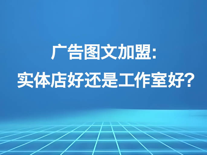 广告图文加盟：实体店好还是工作室好？