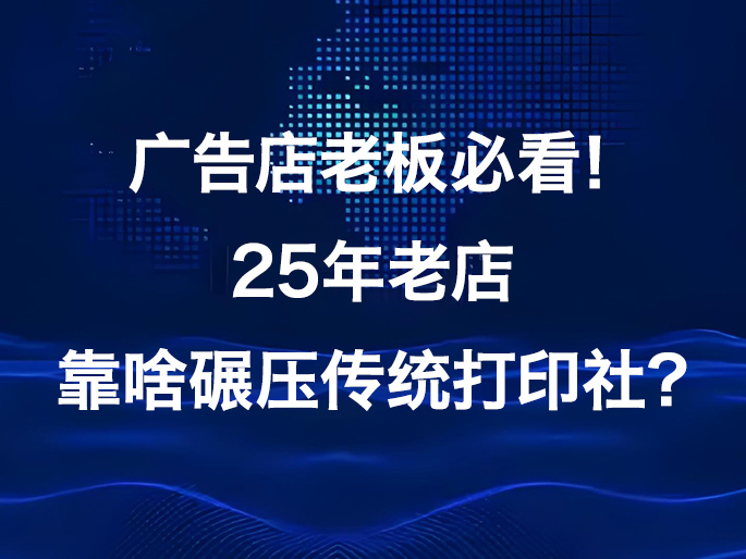 广告店老板必看！25年老店靠啥碾压传统打印社？