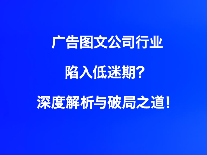 广告图文公司行业陷入低迷期？深度解析与破局之道！