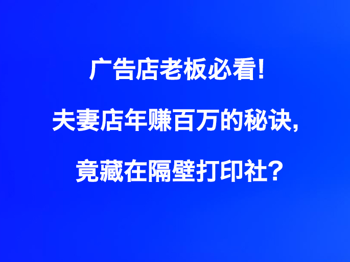 广告店老板必看！夫妻店年赚百万的秘诀，竟藏在隔壁打印社？
