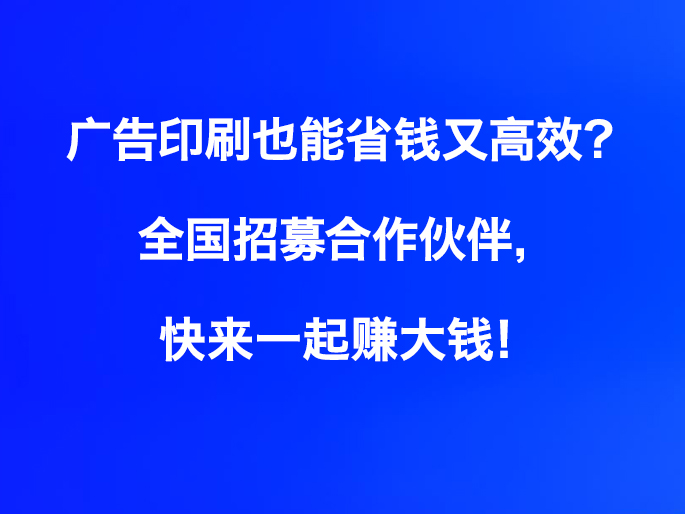 广告印刷也能省钱又高效？全国招募合作伙伴，快来一起赚大钱！