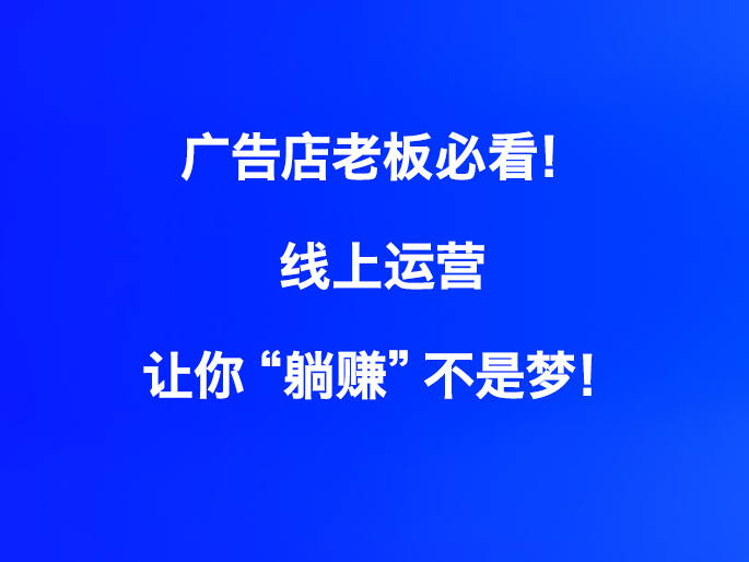 广告店老板必看！线上运营让你“躺赚”不是梦！