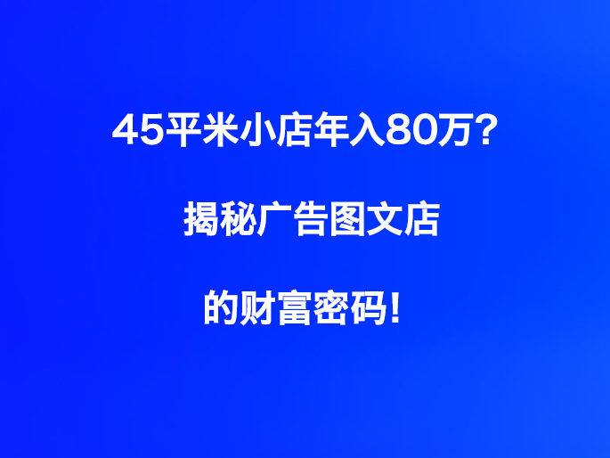 45平米小店年入80万？揭秘广告图文店的财富密码！