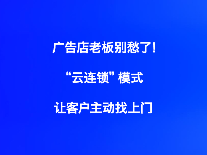 广告店老板别愁了！“云连锁”模式让客户主动找上门