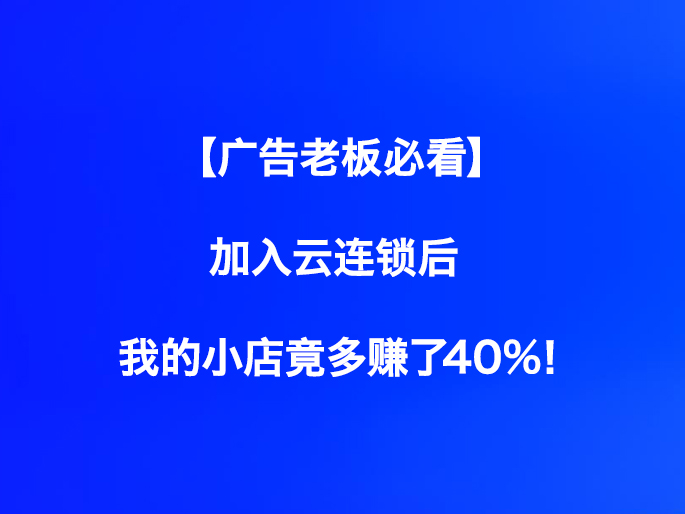 【广告老板必看】加入云连锁后，我的小店竟多赚了40%！