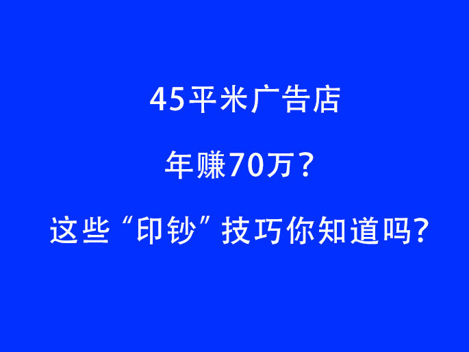 45平米广告店年赚70万？这些“印钞”技巧你知道吗？
