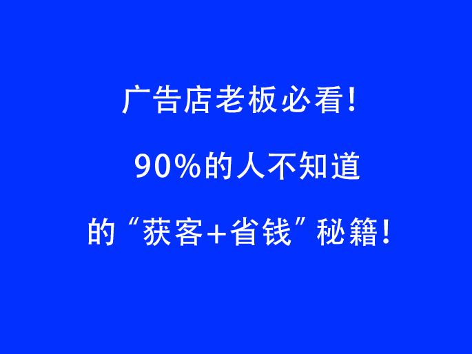 广告店老板必看！90%的人不知道的“获客+省钱”秘籍！