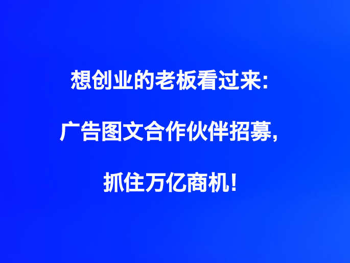 想创业的老板看过来：广告图文合作伙伴招募，抓住万亿商机！