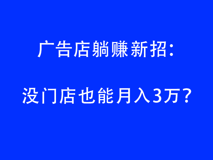 广告店躺赚新招：没门店也能月入3万？