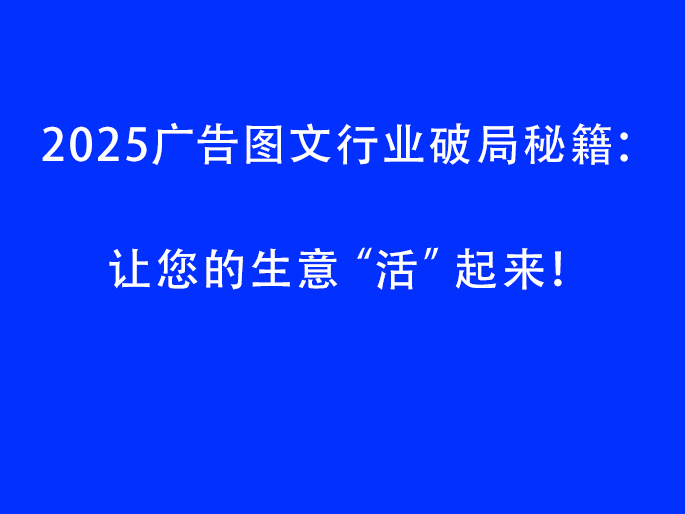 2025广告图文行业破局秘籍：让您的生意“活”起来！