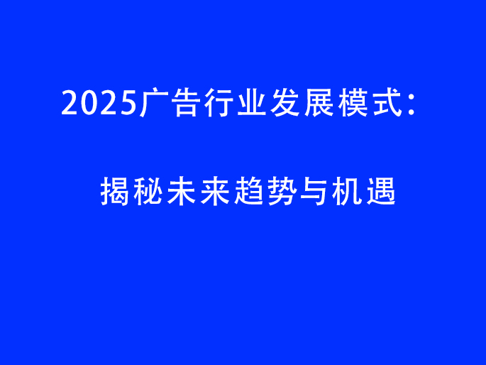 2025广告行业发展模式：揭秘未来趋势与机遇​